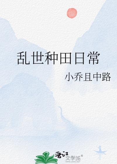 乱世种田日常小乔且中路防盗版