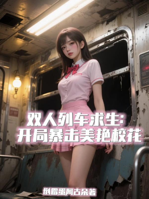 双人列车求生开局暴击美艳校花倒霉蛋阿古朵