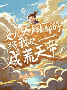 女儿大闹西游将我吹成荒天帝全文阅读