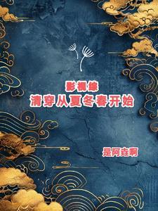 影视综清穿从夏冬春开始作者是阿垚呀
