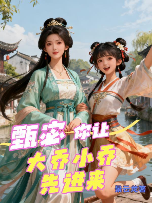 甄宓,你让大乔和小乔先进来